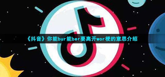 《抖音》你能bur能ber要离开wor梗的意思介绍