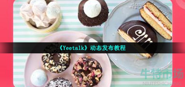 《Yeetalk》动态发布教程