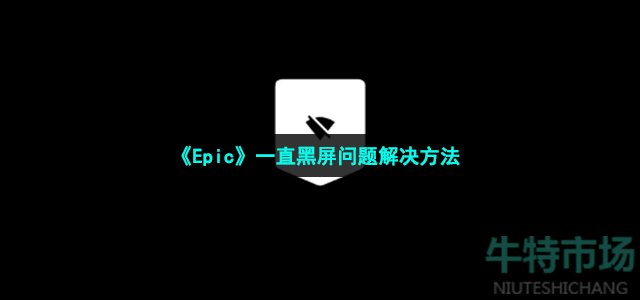 《Epic》一直黑屏问题解决方法