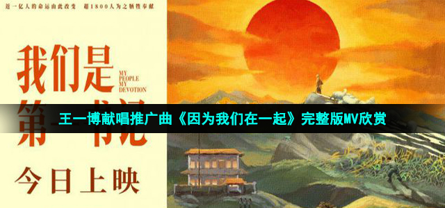 王一博献唱推广曲《因为我们在一起》完整版MV欣赏