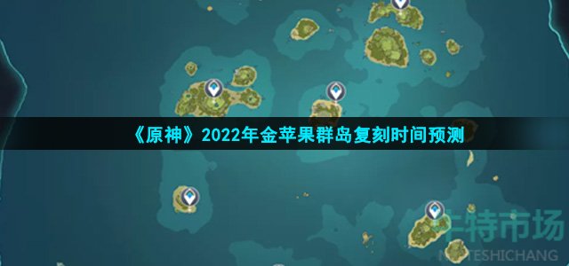 《原神》2022年金苹果群岛复刻时间预测