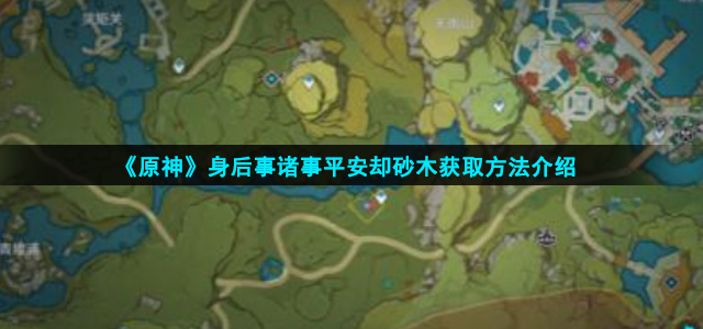 《原神》身后事诸事平安却砂木获取方法介绍