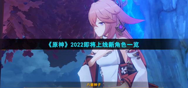 《原神》2022即将上线新角色一览