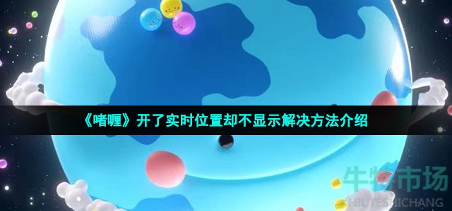 啫喱开了实时位置却不显示怎么回事-开了实时位置却不显示解决方法介绍