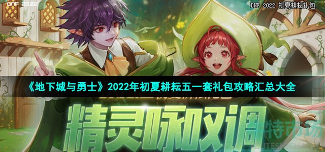 《地下城与勇士》2022年初夏耕耘五一套礼包攻略汇总大全