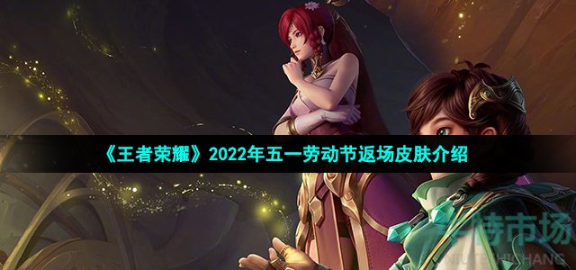 《王者荣耀》2022年五一劳动节返场皮肤介绍