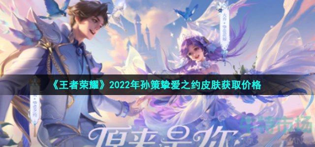 《王者荣耀》2022年孙策挚爱之约皮肤获取价格