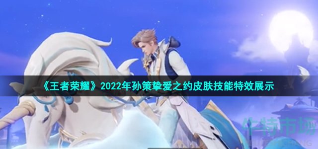 《王者荣耀》2022年孙策挚爱之约皮肤技能特效展示