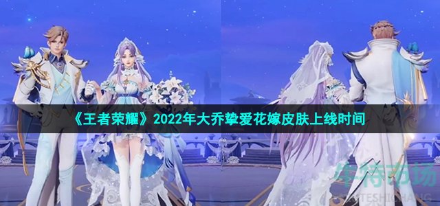 《王者荣耀》2022年大乔挚爱花嫁皮肤上线时间