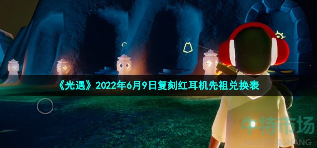 《光遇》2022年6月9日复刻红耳机先祖兑换表