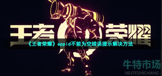 《王者荣耀》appid不能为空错误提示解决方法