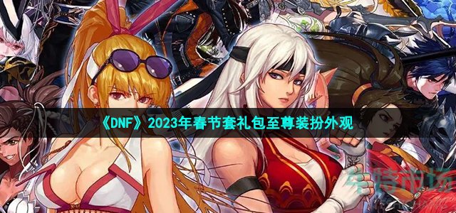 《DNF》2023年春节套礼包至尊装扮外观