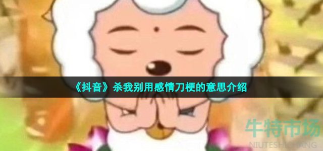 《抖音》杀我别用感情刀梗的意思介绍