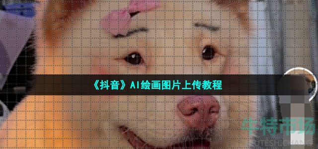 《抖音》AI绘画图片上传教程