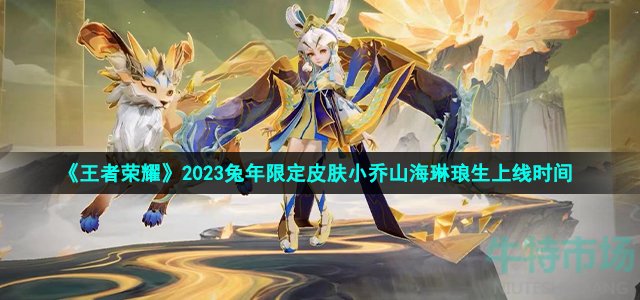 《王者荣耀》2023兔年限定皮肤小乔山海琳琅生上线时间