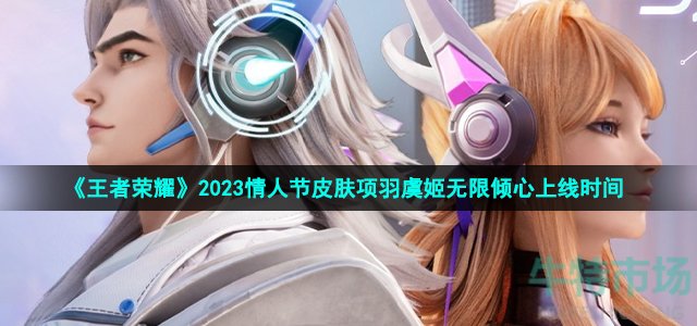 《王者荣耀》2023情人节皮肤项羽虞姬无限倾心上线时间