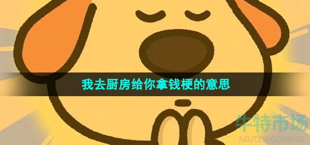 《抖音》我去厨房给你拿钱梗的意思介绍