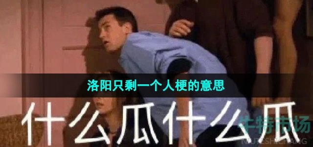 《抖音》洛阳只剩一个人梗的意思介绍