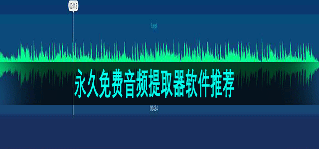 永久免费的音频提取器软件推荐