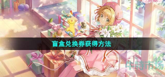 《魔卡少女樱回忆钥匙》盲盒兑换券获得方法