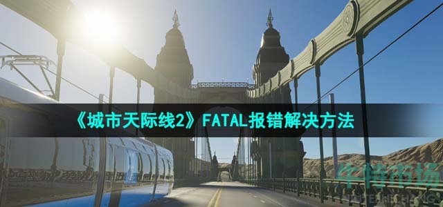 《城市天际线2》FATAL报错解决方法