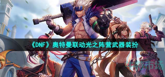 《DNF》奥特曼联动光之阵营武器装扮介绍