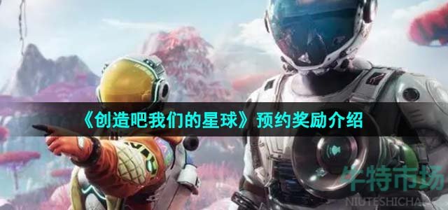 《创造吧我们的星球》预约奖励介绍