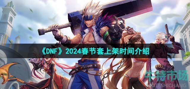 《DNF》2024春节套上架时间介绍