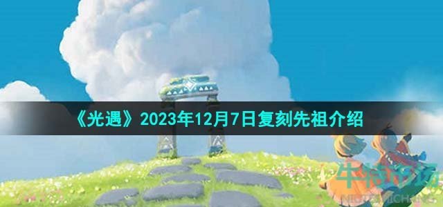 《光遇》2023年12月7日复刻先祖介绍