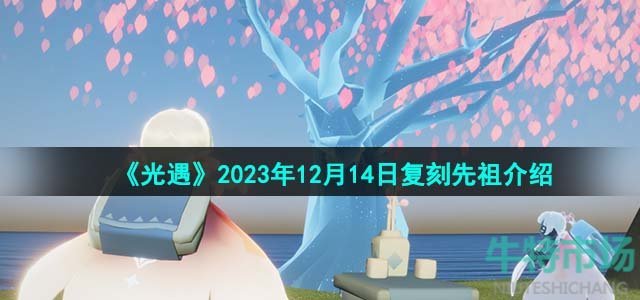 《光遇》2023年12月14日复刻先祖介绍