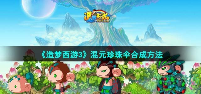 《造梦西游3》混元珍珠伞合成方法