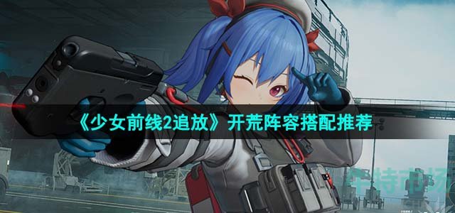 《少女前线2追放》开荒阵容搭配推荐