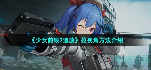 《少女前线2追放》拉视角方法介绍