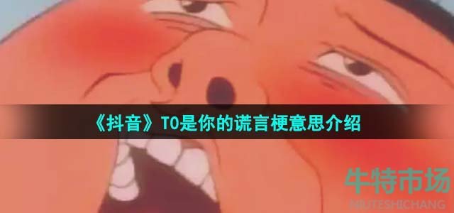 《抖音》T0是你的谎言梗意思介绍