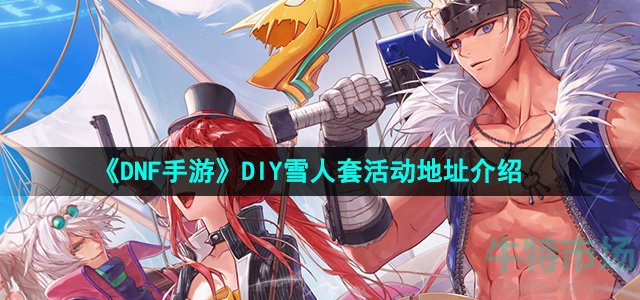 《DNF手游》DIY雪人套活动地址介绍