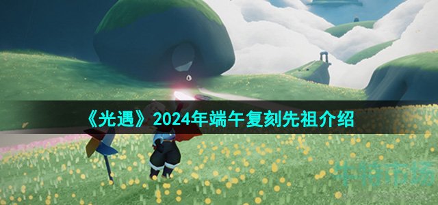 《光遇》2024年端午复刻先祖介绍