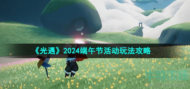 《光遇》2024端午节活动玩法攻略