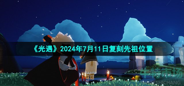 《光遇》2024年7月11日复刻先祖位置