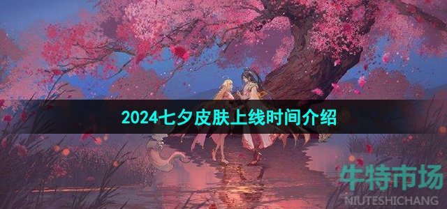 《王者荣耀》2024七夕皮肤上线时间介绍