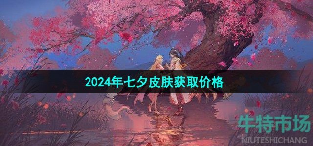 《王者荣耀》2024年七夕皮肤获取价格