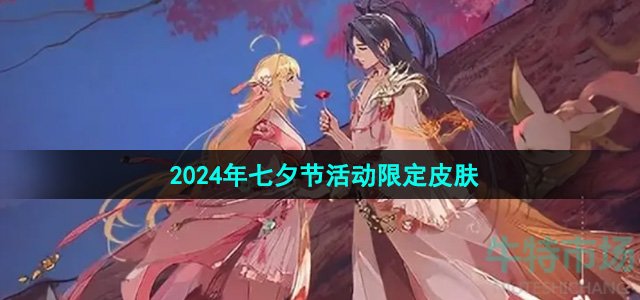 《王者荣耀》2024年七夕节活动限定皮肤