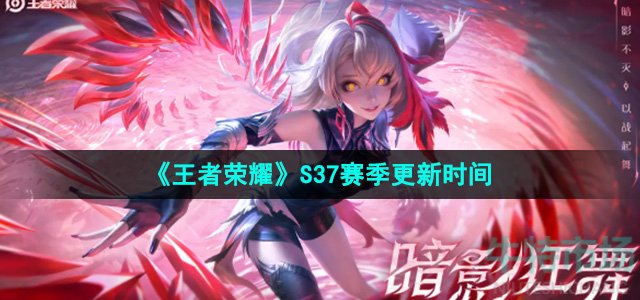 《王者荣耀》S37赛季更新时间介绍