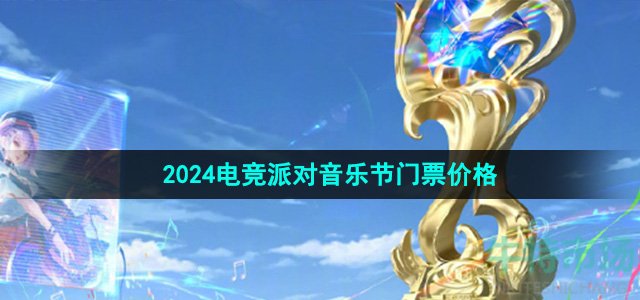 《王者荣耀》2024电竞派对音乐节门票价格